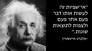 Albert Einstein Hebrew quote "The definition of insanity is doing the same thing over and over again, but expecting different results." אי שפיות זה לעשות אותו דבר פעם אחד פעם ולצפת לתוצאות שונות
