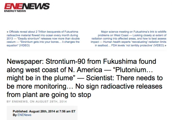 Strontium-90 from Fukushima found along west coast of N. America http://www.enenews.com/newspaper-strontium-90-from-fukushima-detected-along-west-coast-of-n-america-months-ago-plutonium-might-be-in-the-plume-scientist-no-sign-releases-from-plant-are-going-to-stop-there Archived: https://web.archive.org/web/20140830102142/http://www.enenews.com/newspaper-strontium-90-from-fukushima-detected-along-west-coast-of-n-america-months-ago-plutonium-might-be-in-the-plume-scientist-no-sign-releases-from-plant-are-going-to-stop-there