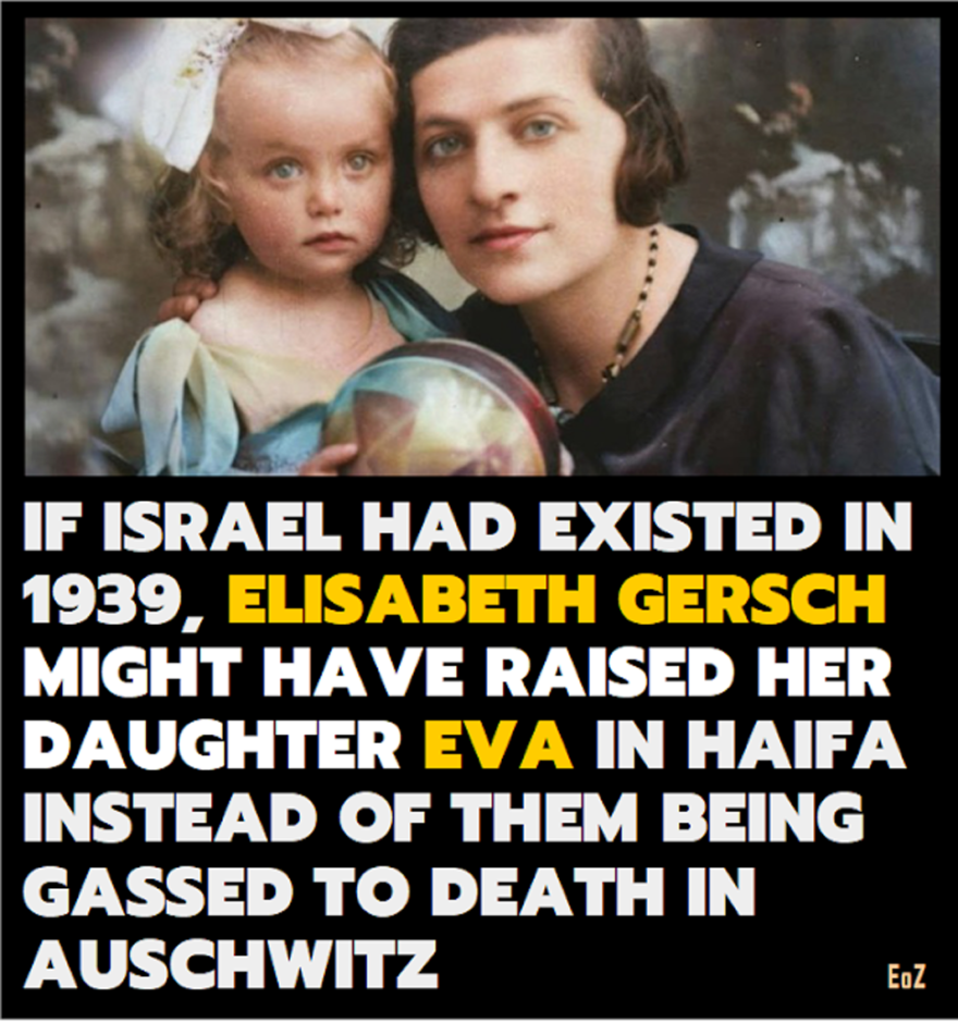 If Israel had existed in 1939, Elisabeth Gersch Might Have raised Her Daughter Eve in Haifa instead of Them Being Gassed To Death in Auschwitz