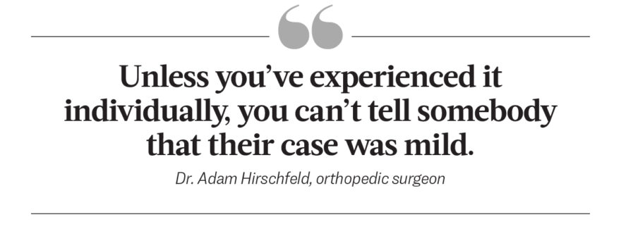 Unless you've experienced it individually, you can't tell somebody that their case was mild. - - Dr. Adam Hirschfeld, orthopedic surgeon