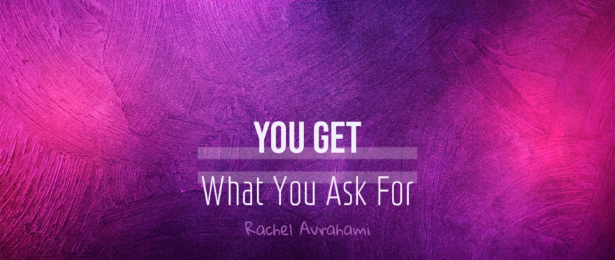 You Get What You Ask For by Rachel Avrahami