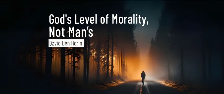 God’s Level of Morality, Not Man’s by David Ben Horin