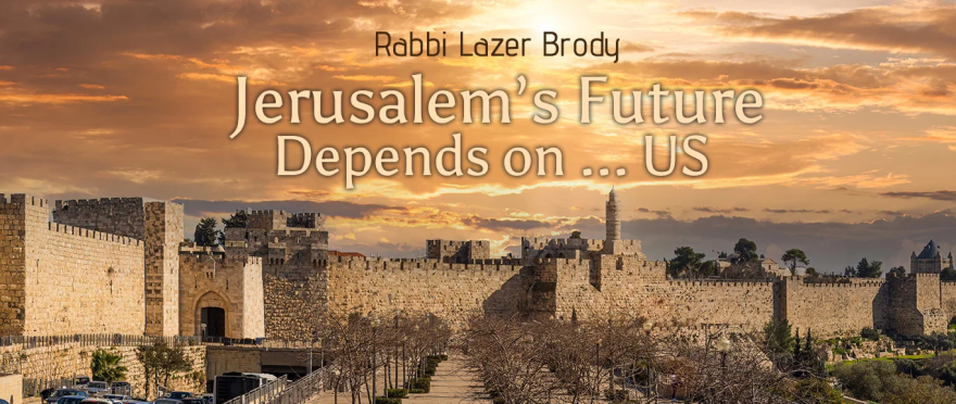 Jerusalem’s Future Depends on … Us! by Rabbi Lazer Brody