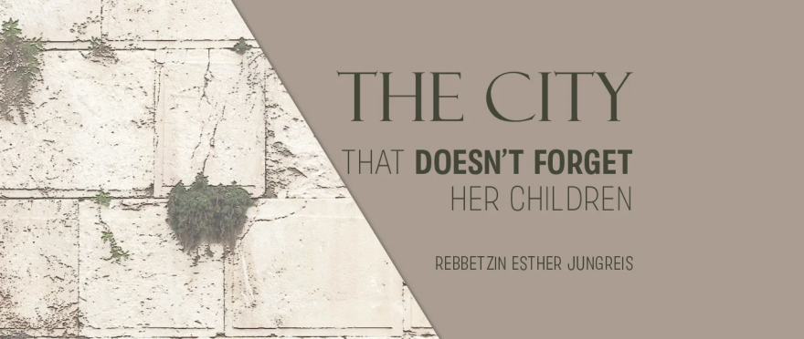 The City That Doesn’t Forget Her Children-by Rebbetzin Esther Jungreis
